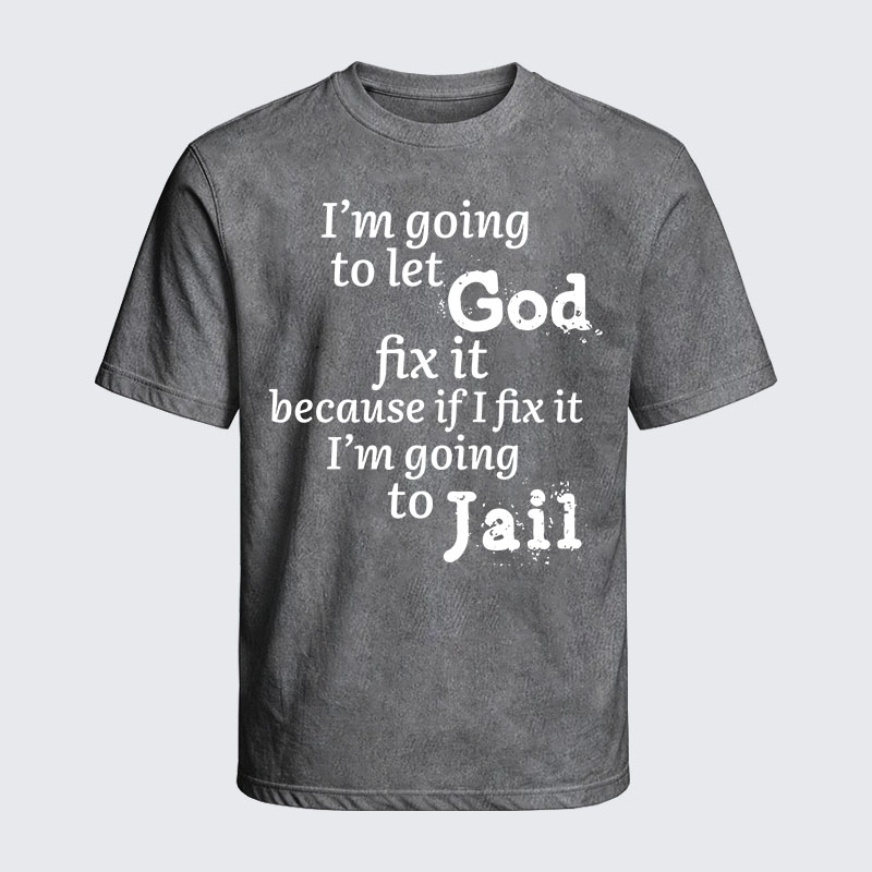 Washed T-Shirt - I’m Going to Let God Fix It Because if I Fix It I’m Going to Jail