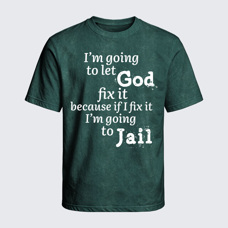Washed T-Shirt - I’m Going to Let God Fix It Because if I Fix It I’m Going to Jail