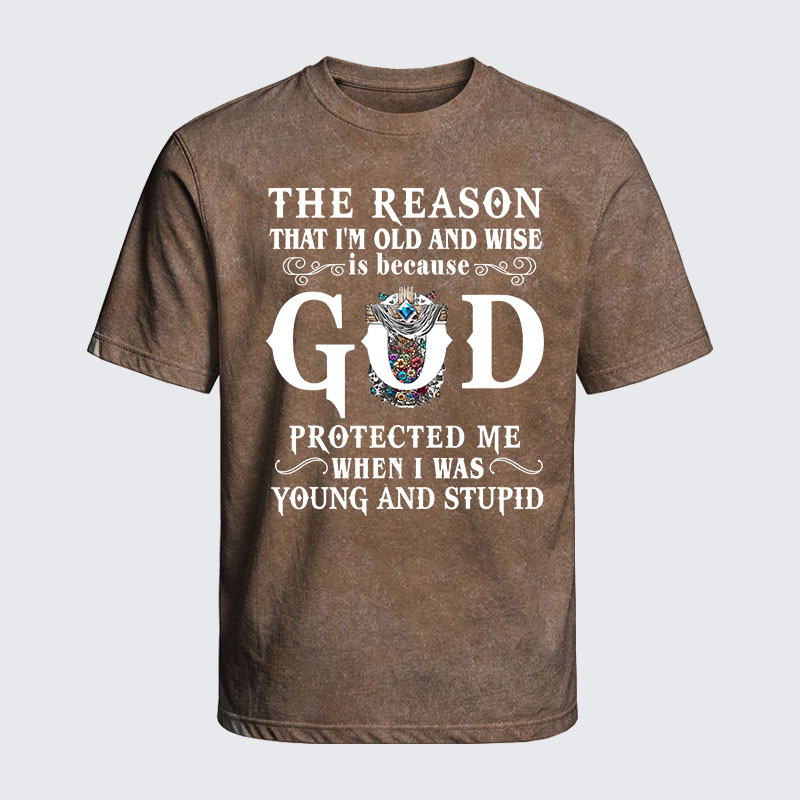 Washed T-Shirt - The Reason That I'm Old And Wise Is Because God Protected Me When I Was Young And Stupid