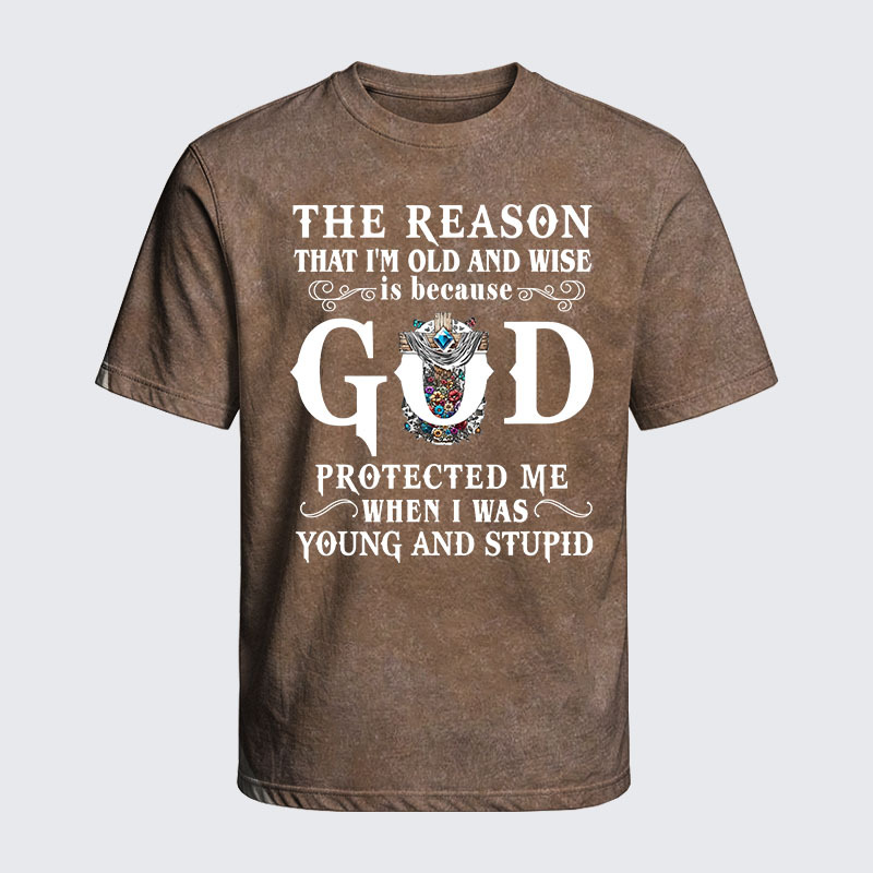 Washed T-Shirt - The Reason That I'm Old And Wise Is Because God Protected Me When I Was Young And Stupid