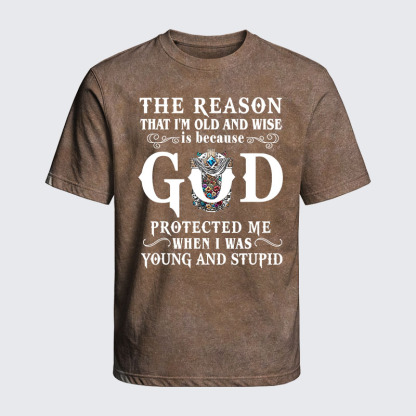 Washed T-Shirt - The Reason That I'm Old And Wise Is Because God Protected Me When I Was Young And Stupid