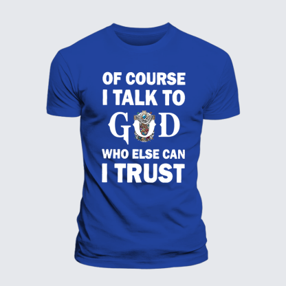 Of Course I Talk To God Who Else Can I Trust Jesus God Christian Cotton T-Shirt