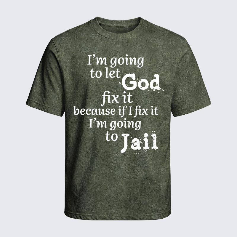 Washed T-Shirt - I’m Going to Let God Fix It Because if I Fix It I’m Going to Jail