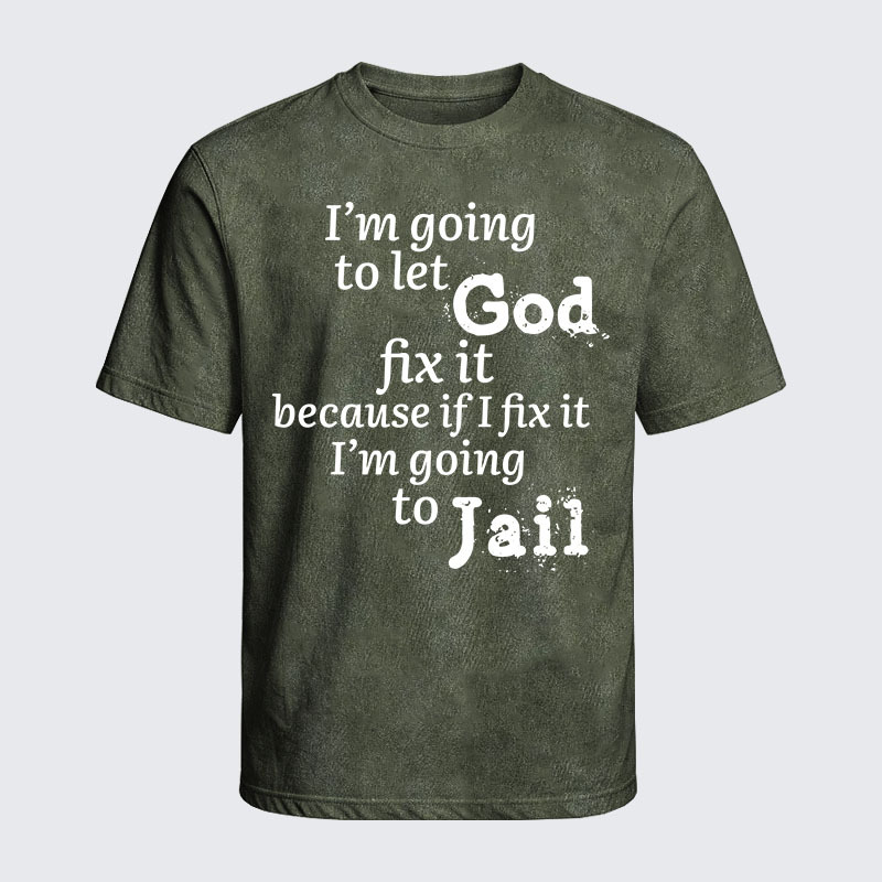 Washed T-Shirt - I’m Going to Let God Fix It Because if I Fix It I’m Going to Jail