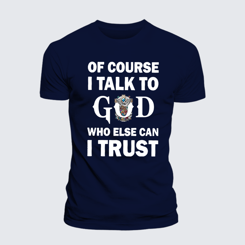 Of Course I Talk To God Who Else Can I Trust Jesus God Christian Cotton T-Shirt