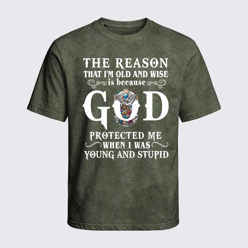 Washed T-Shirt - The Reason That I'm Old And Wise Is Because God Protected Me When I Was Young And Stupid