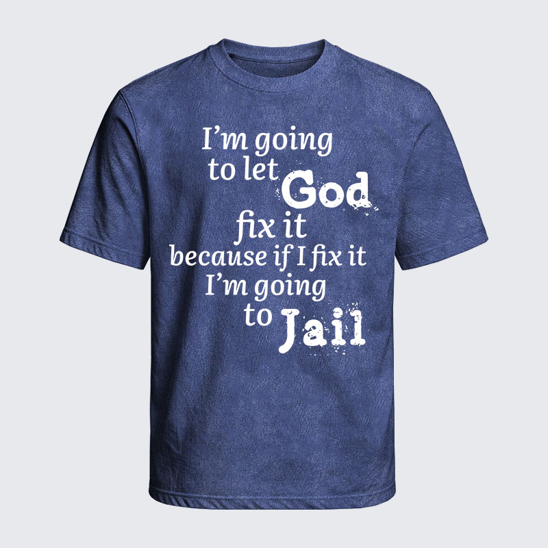 Washed T-Shirt - I’m Going to Let God Fix It Because if I Fix It I’m Going to Jail
