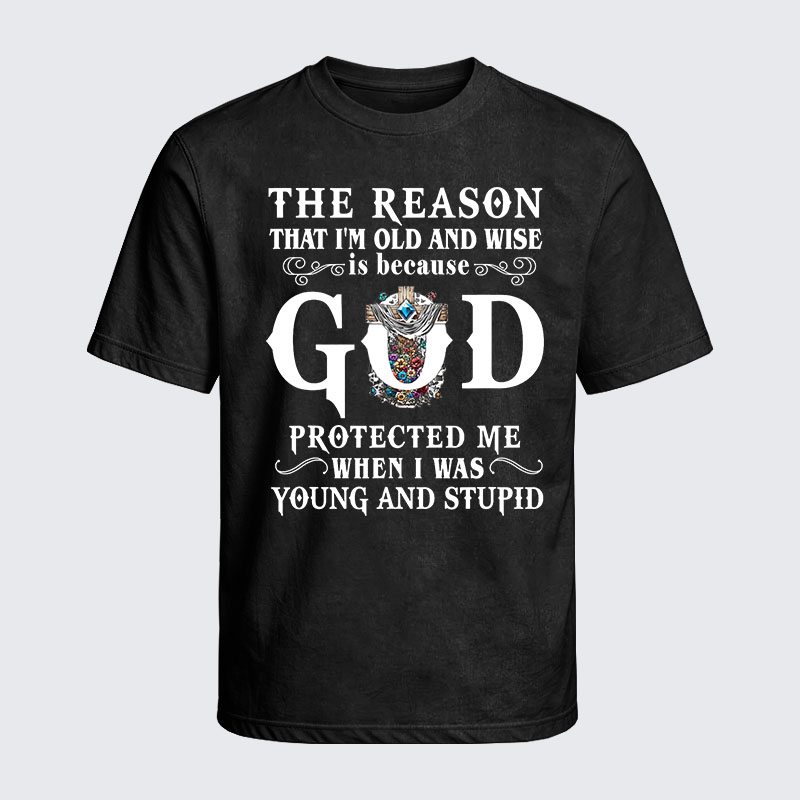Washed T-Shirt - The Reason That I'm Old And Wise Is Because God Protected Me When I Was Young And Stupid