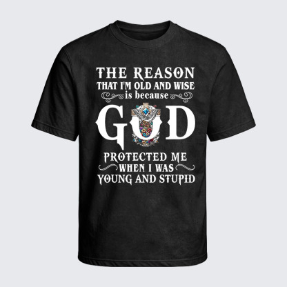 Washed T-Shirt - The Reason That I'm Old And Wise Is Because God Protected Me When I Was Young And Stupid