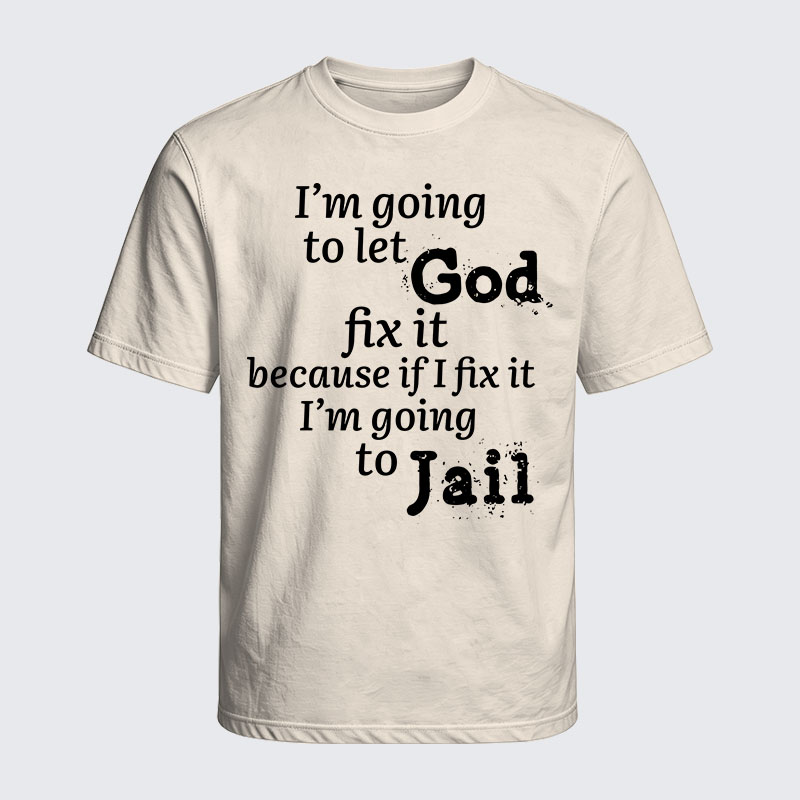 Washed T-Shirt - I’m Going to Let God Fix It Because if I Fix It I’m Going to Jail
