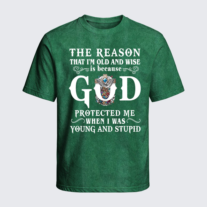 Washed T-Shirt - The Reason That I'm Old And Wise Is Because God Protected Me When I Was Young And Stupid
