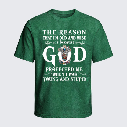 Washed T-Shirt - The Reason That I'm Old And Wise Is Because God Protected Me When I Was Young And Stupid