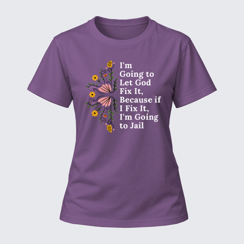 Women's T-shirts –I’m Going to Let God Fix It Because if I Fix It I’m Going to Jail 