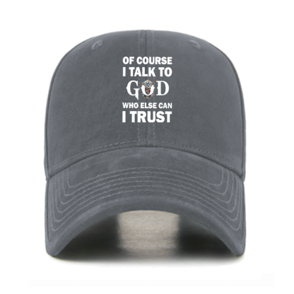 Of Course I Talk To God Who Else Can I Trust Christian Hats