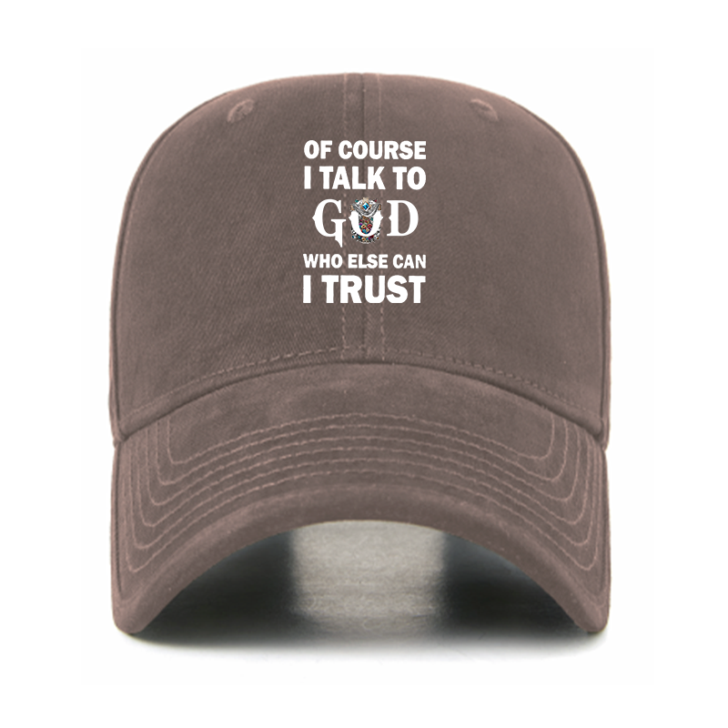 Of Course I Talk To God Who Else Can I Trust Christian Hats