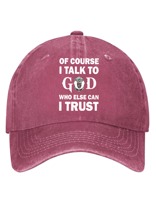 Of Course I Talk To God Who Else Can I Trust  Christian Hat