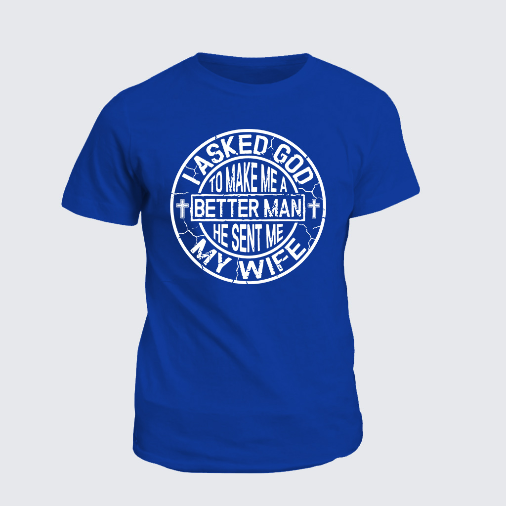 I Asked God To Make Me A Better Man He Sent Me My Wife Jesus God Christian Cotton T-Shirt