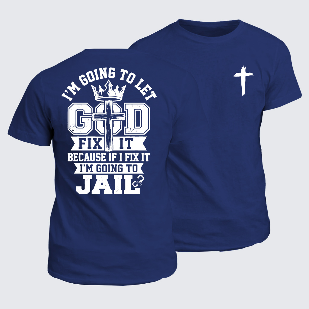 I’m Going to Let God Fix It Because if I Fix It I’m Going to Jail Jesus God Christian Cotton T-Shirt