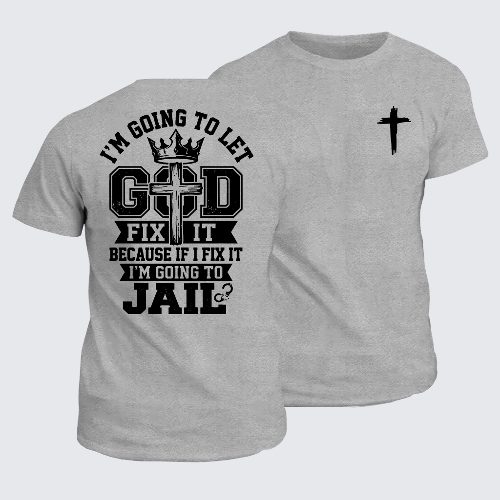 I’m Going to Let God Fix It Because if I Fix It I’m Going to Jail Jesus God Christian Cotton T-Shirt