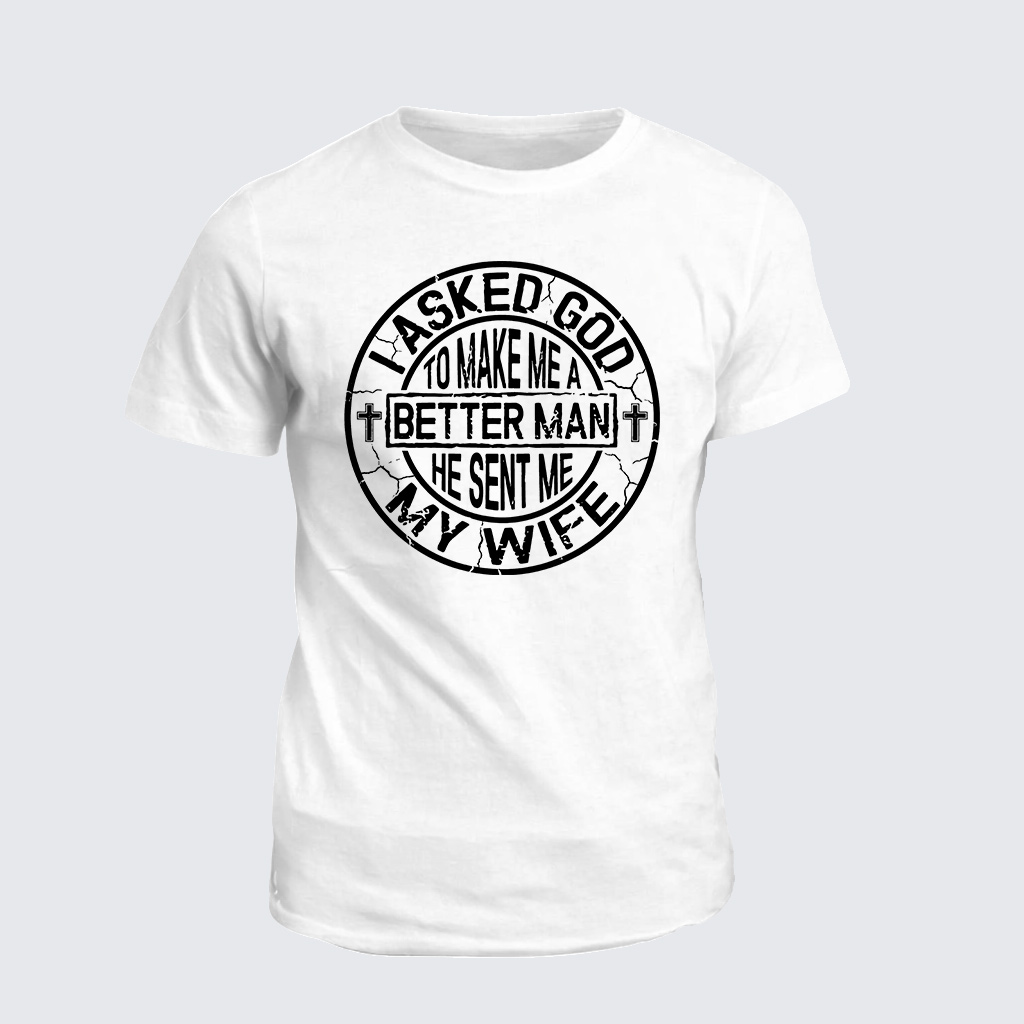 I Asked God To Make Me A Better Man He Sent Me My Wife Jesus God Christian Cotton T-Shirt