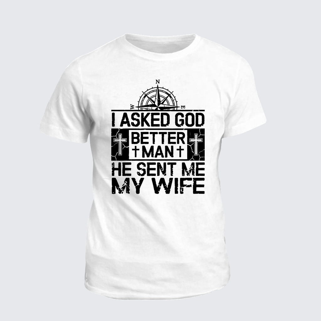 I Asked God To Make Me A Better Man He Sent Me My Wife Jesus God Christian Cotton T-Shirt
