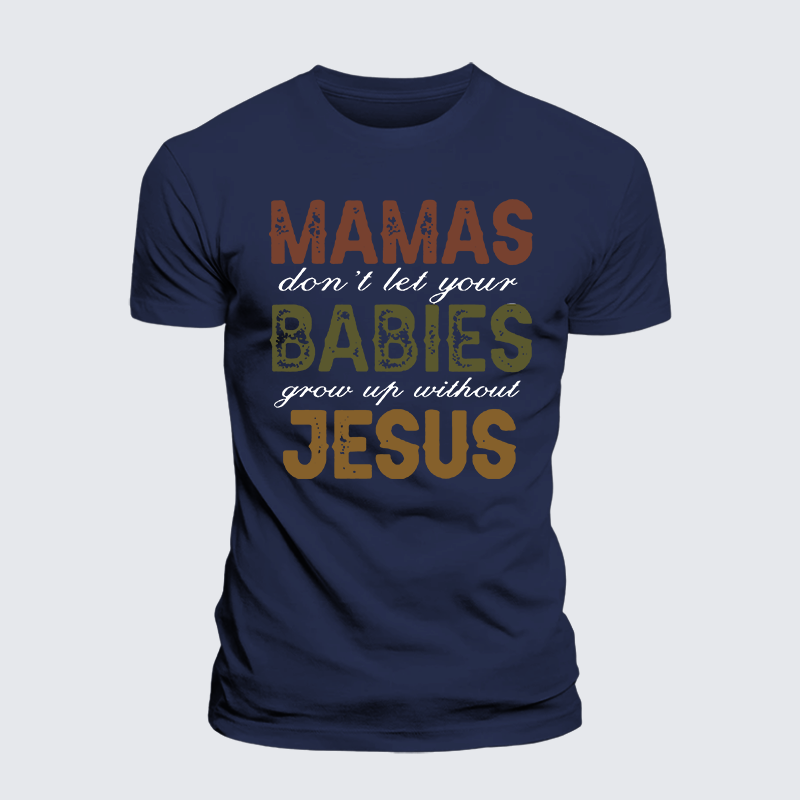 Mamas Don't Let Your Babies Grow Up Without Jesus Jesus God Christian Premium Mercerized Cotton Tee