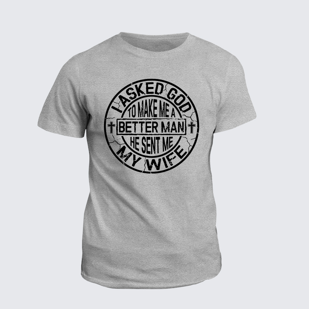 I Asked God To Make Me A Better Man He Sent Me My Wife Jesus God Christian Cotton T-Shirt