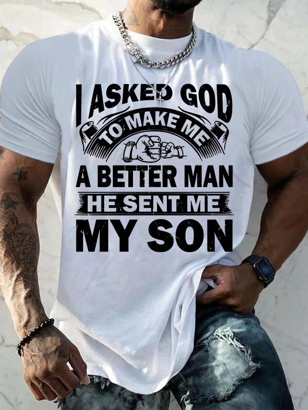 I Asked God To Make Me A Better Man He Sent Me My Son Cotton T-Shirt