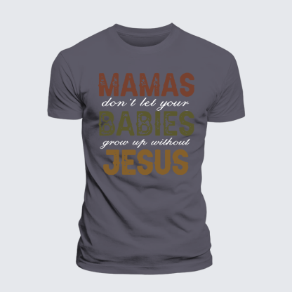Mamas Don't Let Your Babies Grow Up Without Jesus Jesus God Christian Premium Mercerized Cotton Tee