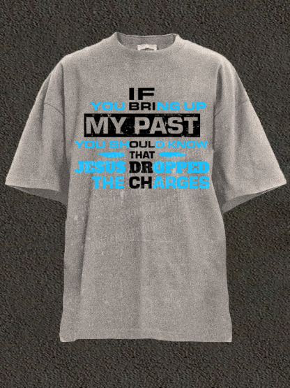 If You Bring Up My Past You Should Know That Jesus Dropped the Charges Christian Washed T-Shirt
