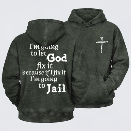 Washed Hoodie   I’m Going to Let God Fix It Because if I Fix It I’m Going to Jail    