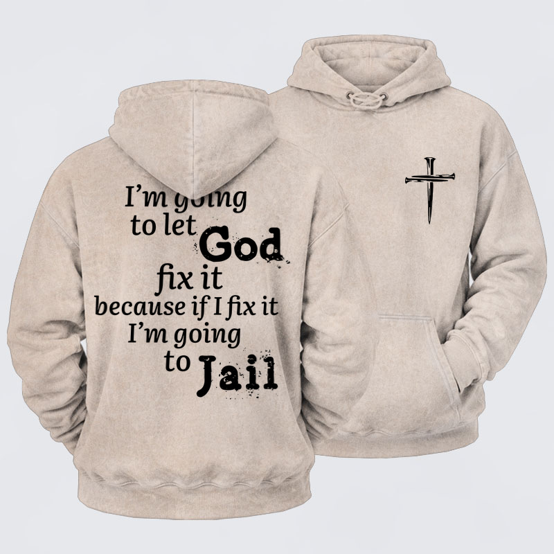 Washed Hoodie   I’m Going to Let God Fix It Because if I Fix It I’m Going to Jail    