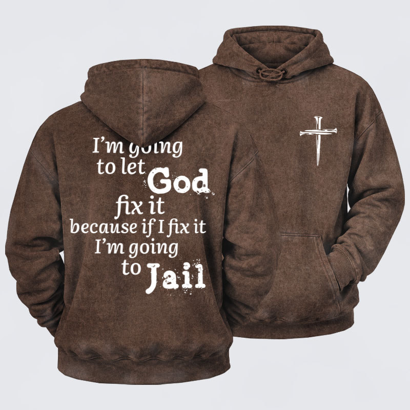 Washed Hoodie   I’m Going to Let God Fix It Because if I Fix It I’m Going to Jail    
