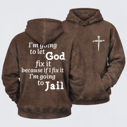 Washed Hoodie   I’m Going to Let God Fix It Because if I Fix It I’m Going to Jail    
