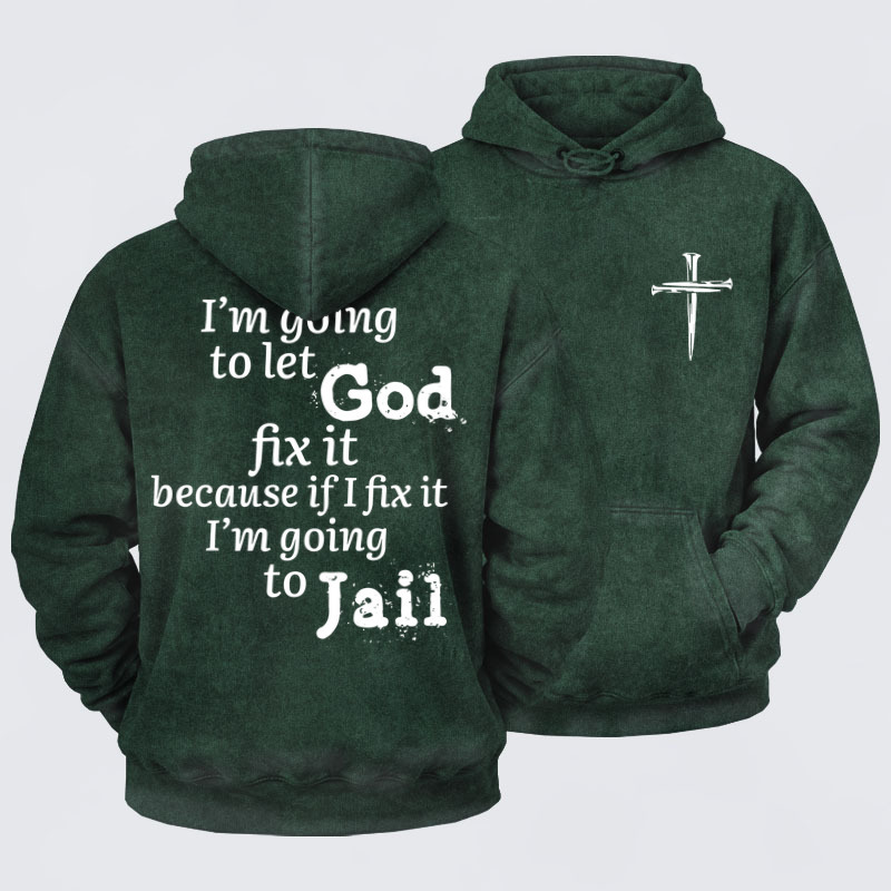 Washed Hoodie   I’m Going to Let God Fix It Because if I Fix It I’m Going to Jail    