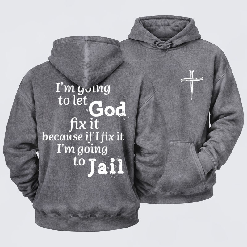 Washed Hoodie   I’m Going to Let God Fix It Because if I Fix It I’m Going to Jail    