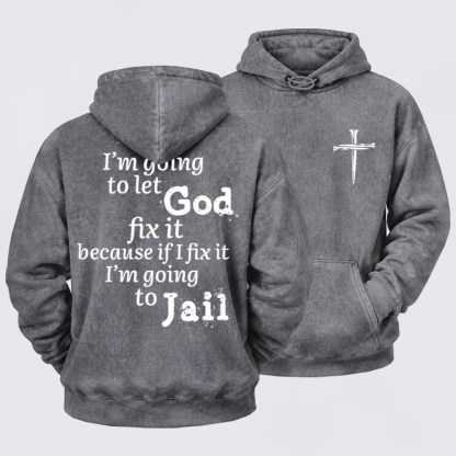 Washed Hoodie   I’m Going to Let God Fix It Because if I Fix It I’m Going to Jail    