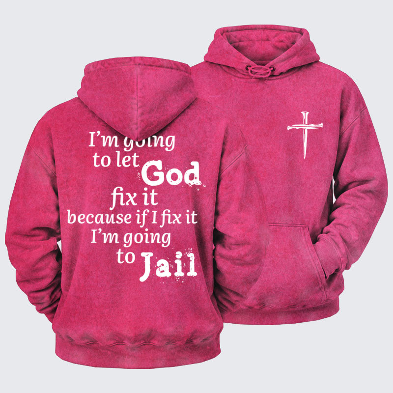 Washed Hoodie   I’m Going to Let God Fix It Because if I Fix It I’m Going to Jail    