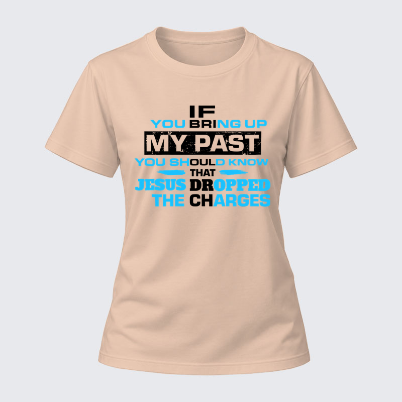 Women's T-shirts –If You Bring Up My Past You Should Know That Jesus Dropped the Charges T-Shirt