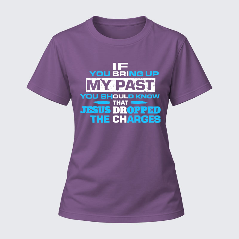 Women's T-shirts –If You Bring Up My Past You Should Know That Jesus Dropped the Charges T-Shirt
