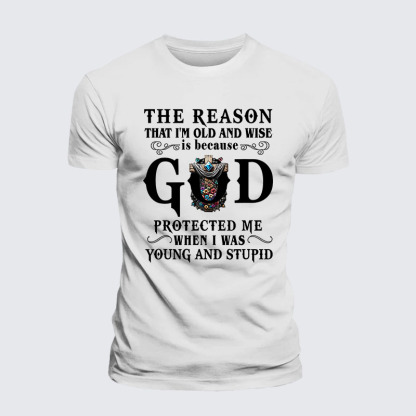 The Reason That I'm Old And Wise Is Because God Protected Me When I Was Young And Stupid Jesus God Christian– Performance Comfort Tee