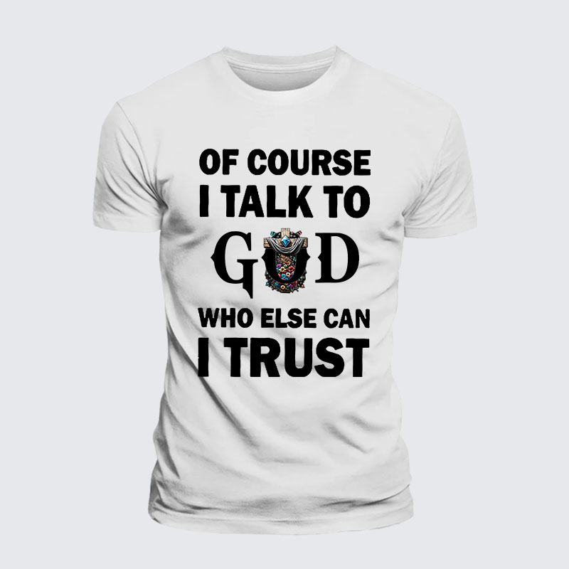 Of Course I Talk To God Who Else Can I Trust Jesus God Christian– Performance Comfort Tee