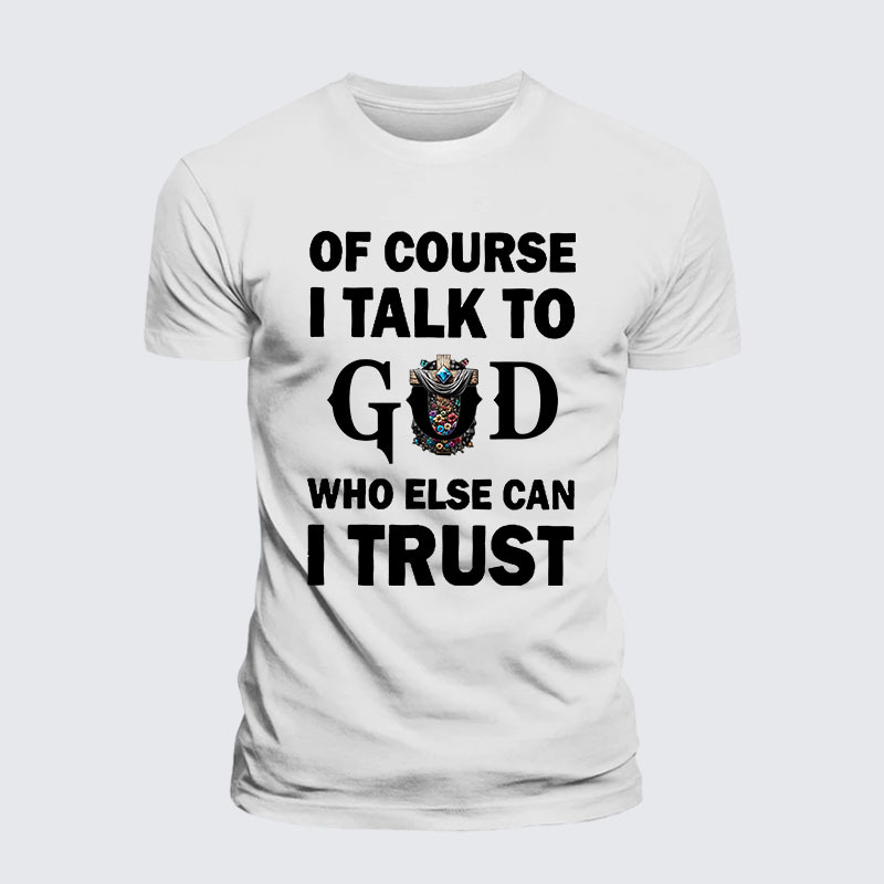 Of Course I Talk To God Who Else Can I Trust Jesus God Christian– Performance Comfort Tee