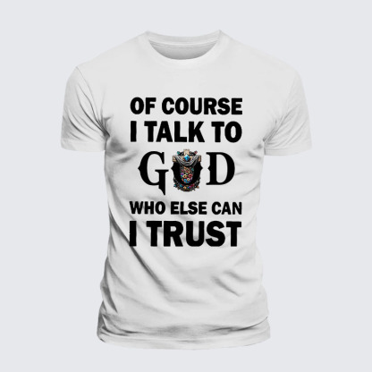 Of Course I Talk To God Who Else Can I Trust Jesus God Christian– Performance Comfort Tee