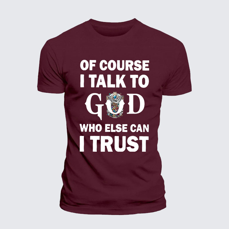 Of Course I Talk To God Who Else Can I Trust Jesus God Christian– Performance Comfort Tee