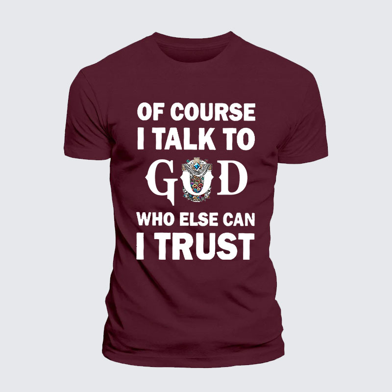 Of Course I Talk To God Who Else Can I Trust Jesus God Christian– Performance Comfort Tee