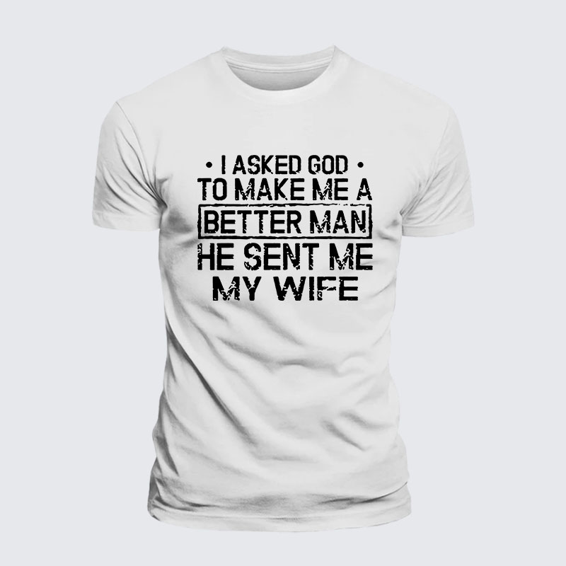 I Asked God To Make Me A Better Man He Sent Me My Wife Jesus God Christian– Comfort Tee