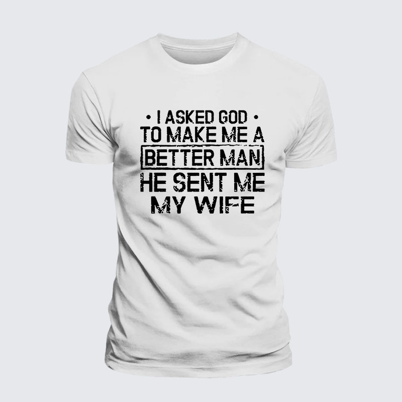 I Asked God To Make Me A Better Man He Sent Me My Wife Jesus God Christian– Comfort Tee