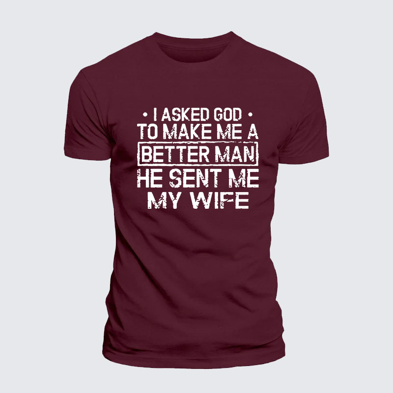 I Asked God To Make Me A Better Man He Sent Me My Wife Jesus God Christian– Comfort Tee
