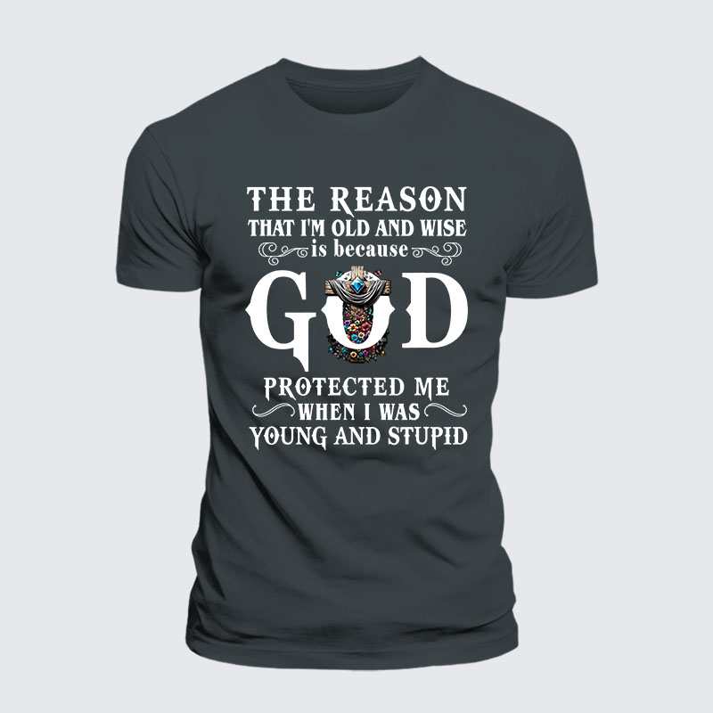 The Reason That I'm Old And Wise Is Because God Protected Me When I Was Young And Stupid Jesus God Christian– Performance Comfort Tee